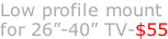 Low profile mount for 26”-40” TV-$55
