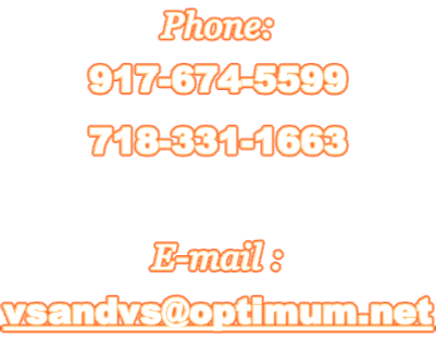 Phone: 917-674-5599 718-331-1663  E-mail : vsandvs@optimum.net